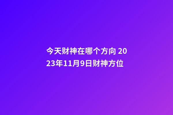 今天财神在哪个方向 2023年11月9日财神方位